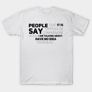 People say que it’s difficile de comprendre de quoi i am talking about. Have no idea pourquoi... T-Shirt